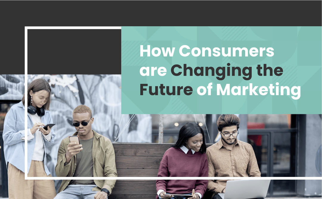 How consumers are changing the future of marketing